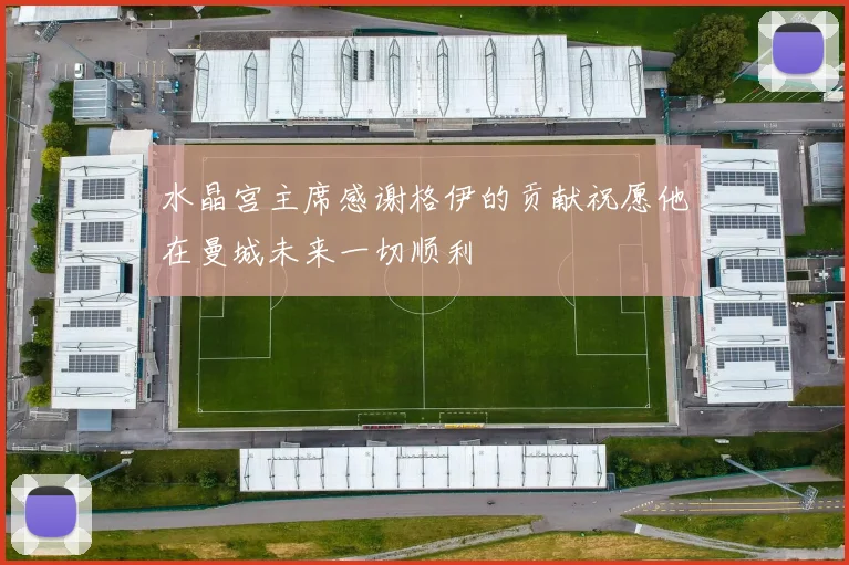 水晶宫主席感谢格伊的贡献祝愿他在曼城未来一切顺利