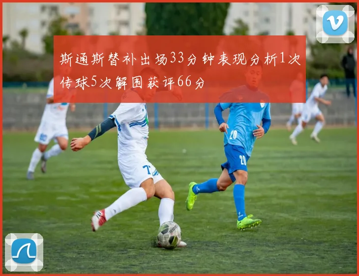 斯通斯替补出场33分钟表现分析1次传球5次解围获评66分