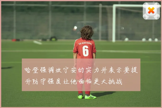 哈登强调坎宁安的实力并表示要提升防守强度让他面临更大挑战