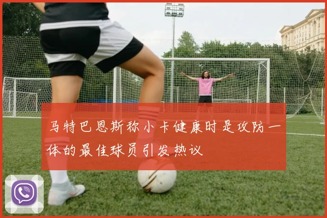 马特巴恩斯称小卡健康时是攻防一体的最佳球员引发热议