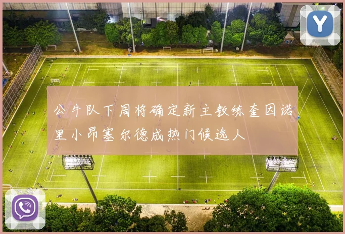 公牛队下周将确定新主教练奎因诺里小昂塞尔德成热门候选人