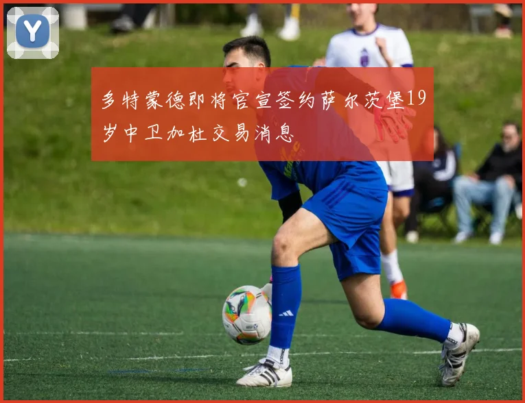 多特蒙德即将官宣签约萨尔茨堡19岁中卫加杜交易消息