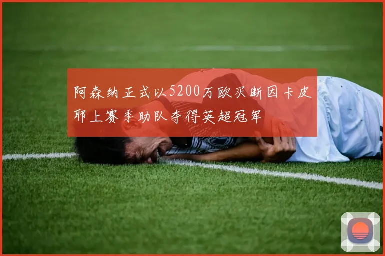 阿森纳正式以5200万欧买断因卡皮耶上赛季助队夺得英超冠军