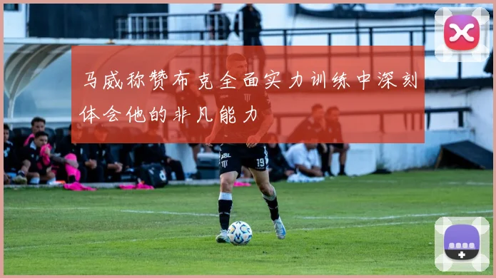 马威称赞布克全面实力训练中深刻体会他的非凡能力