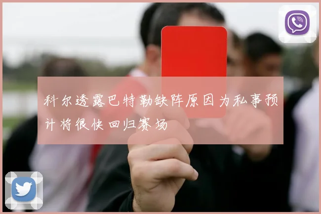 科尔透露巴特勒缺阵原因为私事预计将很快回归赛场