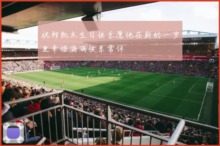 祝郑凯木生日快乐愿他在新的一岁里幸福满满快乐常伴
