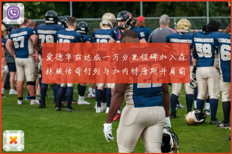 爱德华兹达成一万分里程碑加入森林狼传奇行列与加内特唐斯并肩前行
