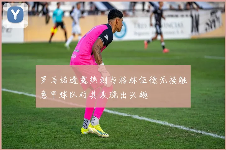 罗马诺透露热刺与格林伍德无接触意甲球队对其表现出兴趣
